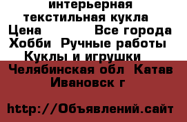 интерьерная текстильная кукла › Цена ­ 2 500 - Все города Хобби. Ручные работы » Куклы и игрушки   . Челябинская обл.,Катав-Ивановск г.